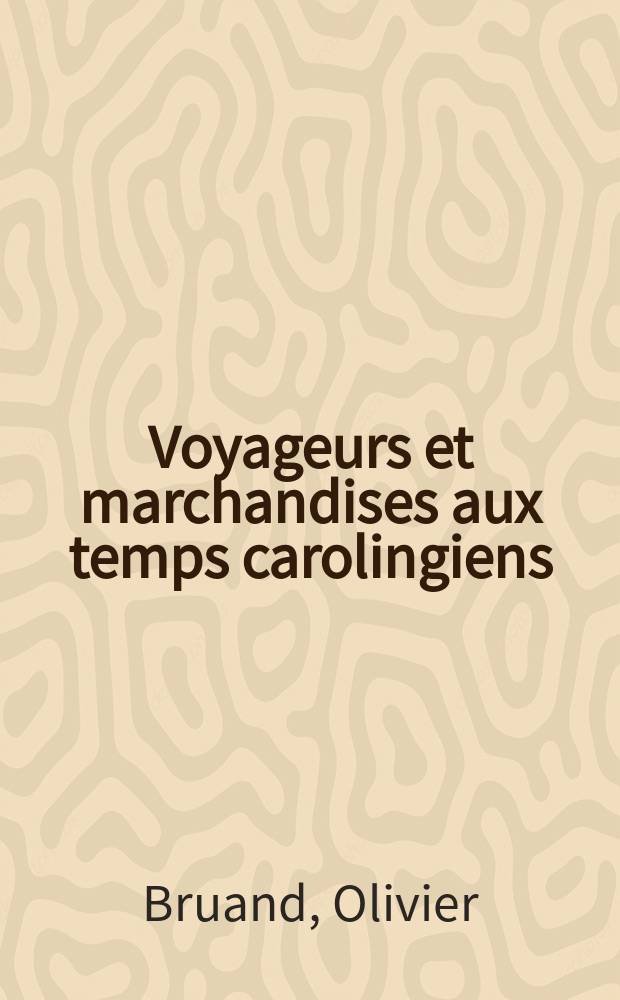 Voyageurs et marchandises aux temps carolingiens : les réseaux de communication entre Loire et Meuse aux VIIIe et IXe siècles = Вуояжоры и торговцы в средние века. Франция