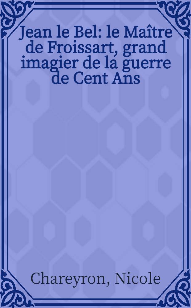 Jean le Bel : le Maître de Froissart, grand imagier de la guerre de Cent Ans = Жан Ле Белль