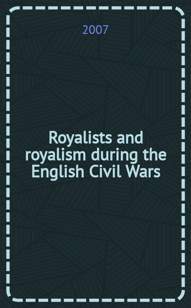 Royalists and royalism during the English Civil Wars : based on the papers of an international conference "Royalists and royalism: politics, religion, and culture, 1640-60", Cambridge, July 2004 = Роялисты и роялизм во время гражданских войн в Англии