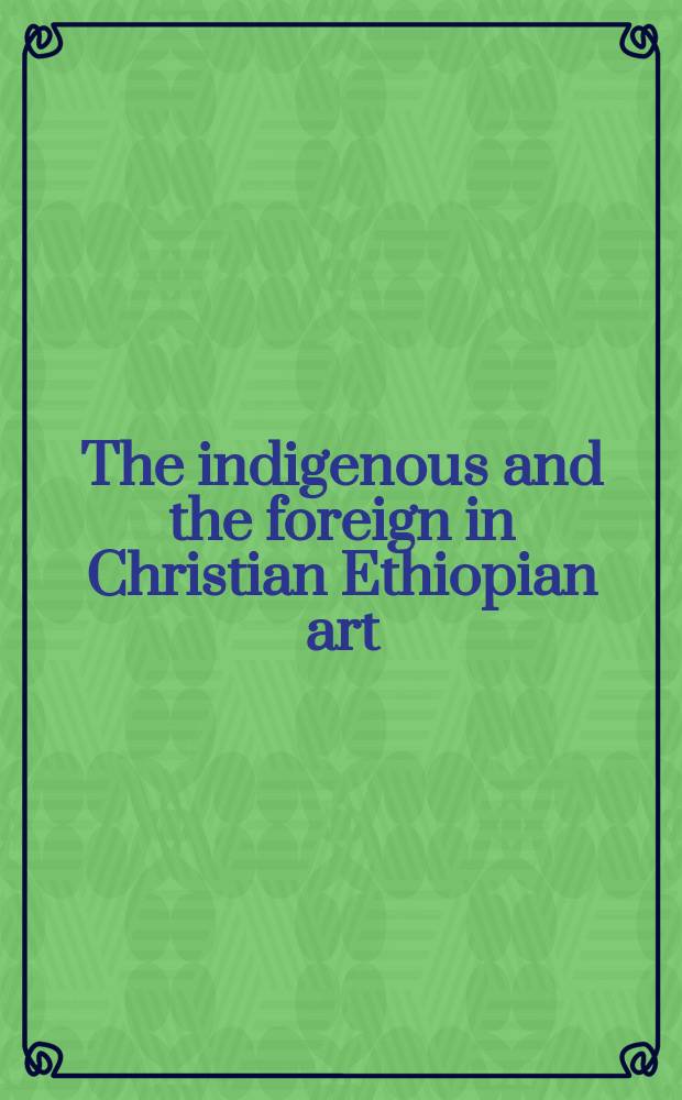 The indigenous and the foreign in Christian Ethiopian art : on Portugese-Ethiopian contacts in the 16th-17th centuries : papers from the Fifth international conference on the history of Ethiopian art (Arrábida, 26-30 November 1999) = Аборигены и иностранцы в христианском эфиопском искусстве