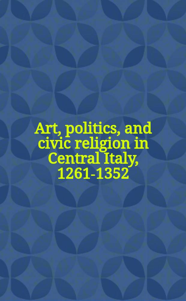 Art, politics, and civic religion in Central Italy, 1261-1352 : essays by postgratuate students at the Courtauld Institute of Art = Искусство, политика и граджанская религия в Центральной Италии 1261-1352