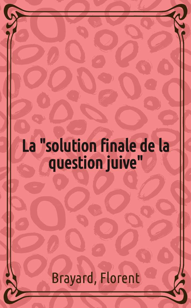 La "solution finale de la question juive" : la technique, le temps et les catégories de la décision = "Окончательное решение еврейского вопроса": техника, время и категории решения