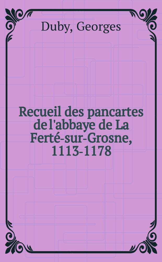 Recueil des pancartes de l'abbaye de La Ferté-sur-Grosne, 1113-1178 = Собрание объявлений из аббатства Ля Ферте-сюр-Гроне, 1113-1178