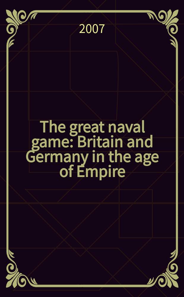 The great naval game : Britain and Germany in the age of Empire = Большая морская игра: Британия и Германия в эпоху Империи