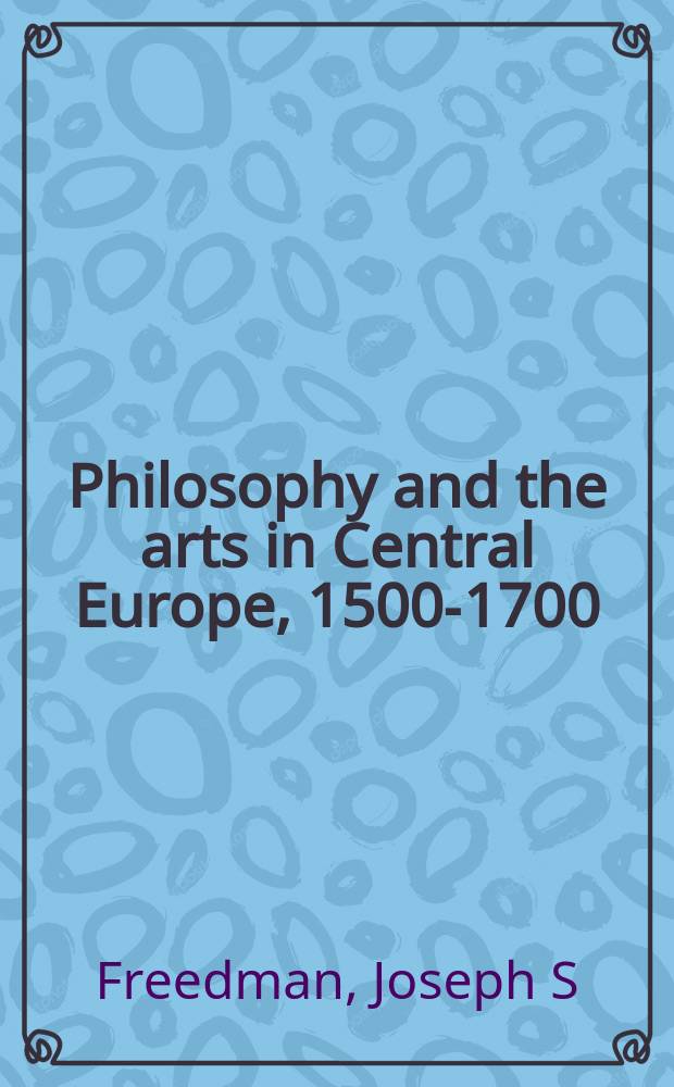 Philosophy and the arts in Central Europe, 1500-1700 : teaching and texts at schools and universities = Философия и искусство в центральной Европе, 1500 - 1700