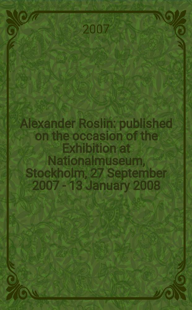 Alexander Roslin : published on the occasion of the Exhibition at Nationalmuseum, Stockholm, 27 September 2007 - 13 January 2008 = Александр Рослен