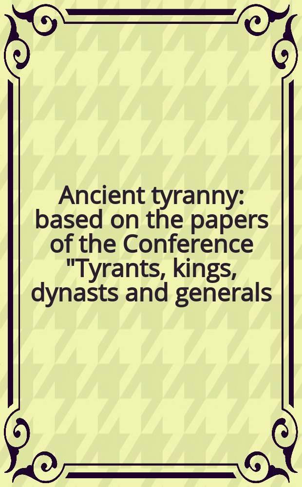 Ancient tyranny : based on the papers of the Conference "Tyrants, kings, dynasts and generals: modes of autocracy in the classical period", held at Cardiff university in July 2003 = Древняя тирания