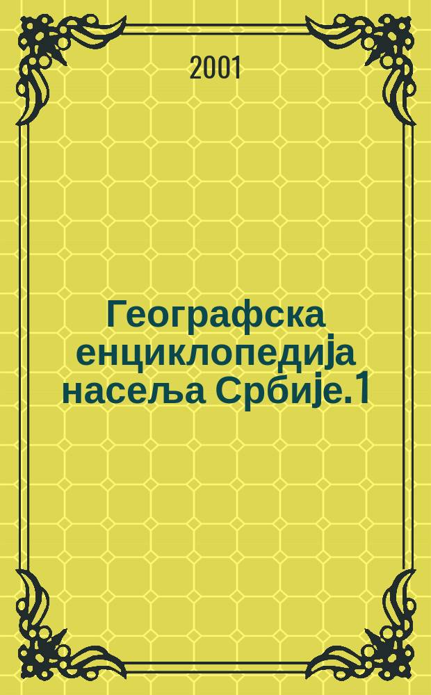 Географска енциклопедиjа насеља Србиjе. 1 : А - Ћ