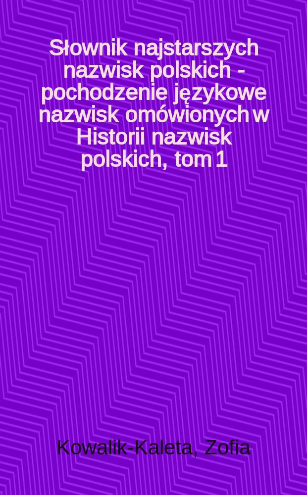 Słownik najstarszych nazwisk polskich - pochodzenie językowe nazwisk omówionych w Historii nazwisk polskich, tom 1 = Словарь наистарейших польских названий - происхождение названий, описанных в истории польских названий