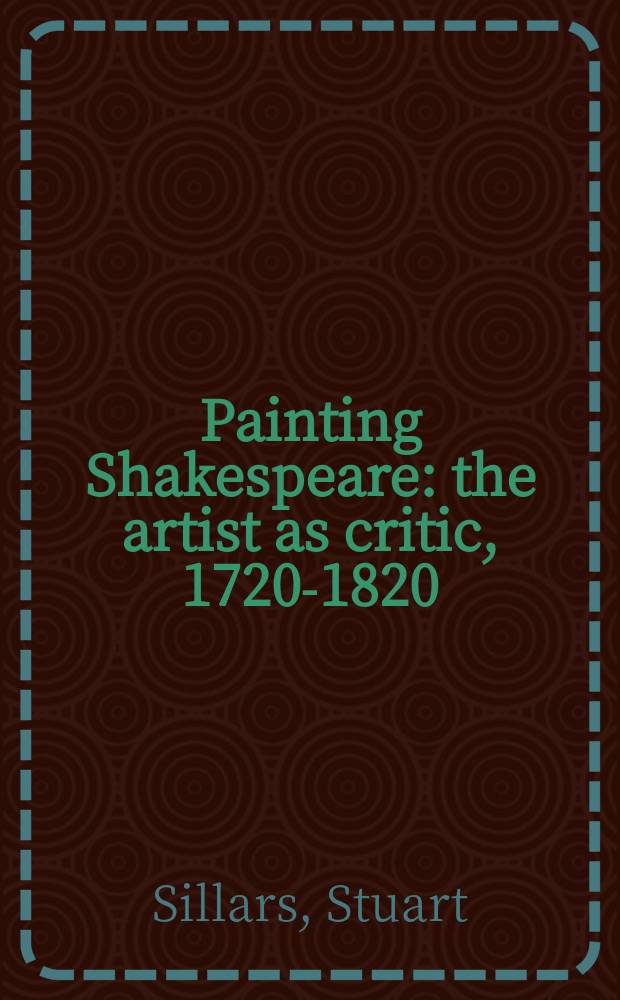 Painting Shakespeare : the artist as critic, 1720-1820 = Иллюстрации к произведениям Шекспира