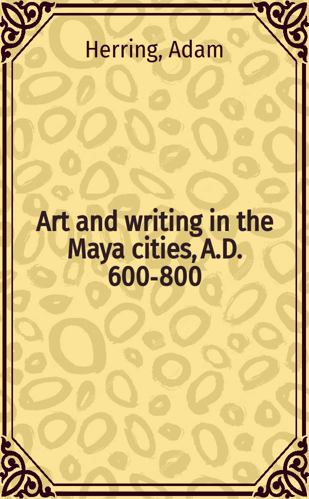 Art and writing in the Maya cities, A.D. 600-800 = Искусство и письмена в городах Майи 600 - 800 лет до н.э.