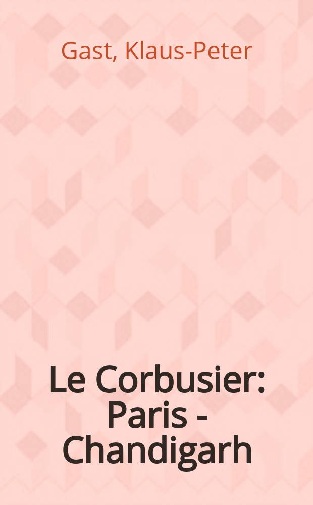 Le Corbusier : Paris - Chandigarh = Ле Корбюзье.