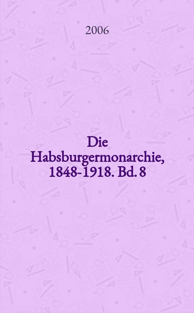 Die Habsburgermonarchie, 1848-1918. Bd. 8 : Politische Öffentlichkeit und Zivilgesellschaft = Политика структуры открытости и гражданское общество: союзы, партии, кружки по интересам как носитель причастности к политике