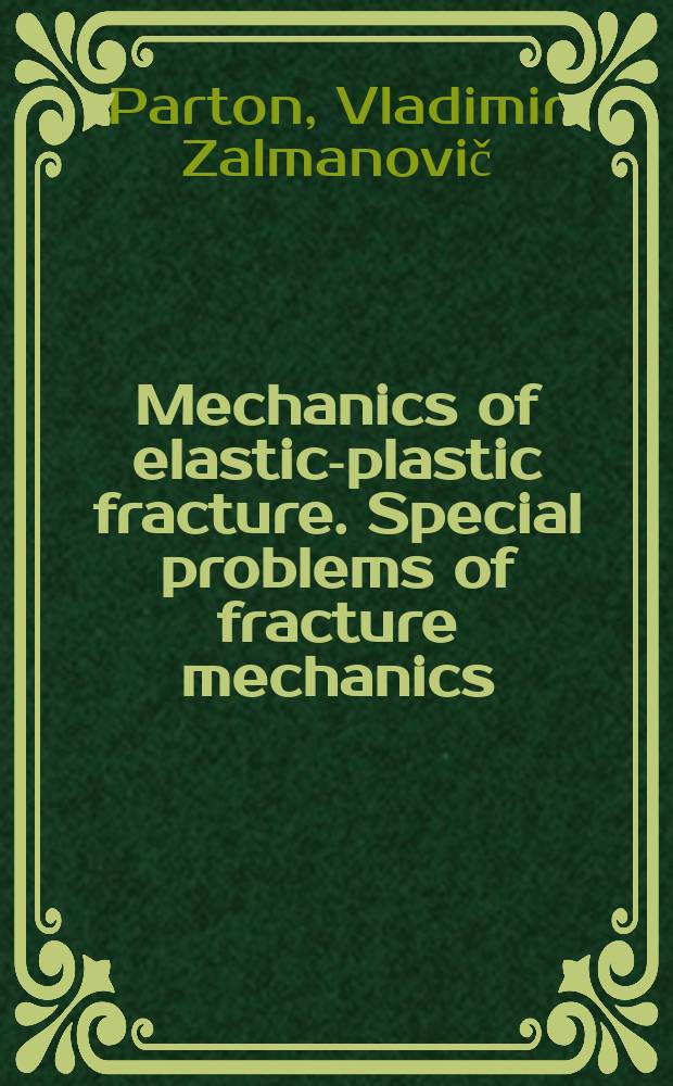 Mechanics of elastic-plastic fracture. Special problems of fracture mechanics = Механика упругопластического разрушения. Специальные задачи механики разрушения : texbook for universities & technical school students