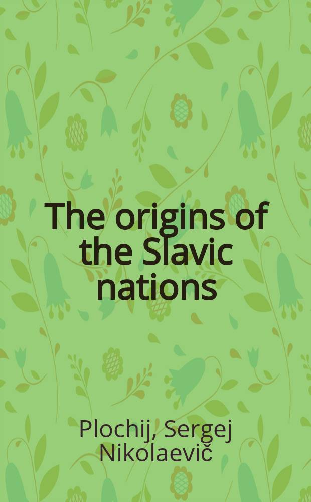The origins of the Slavic nations : premodern identities in Russia, Ukraine, and Belarus = Происхождение славянской нации