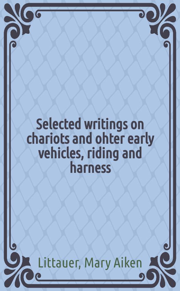Selected writings on chariots and ohter early vehicles, riding and harness = Избранные записки о колесницах, других древних транспортных средствах, верховой езде и упряжи