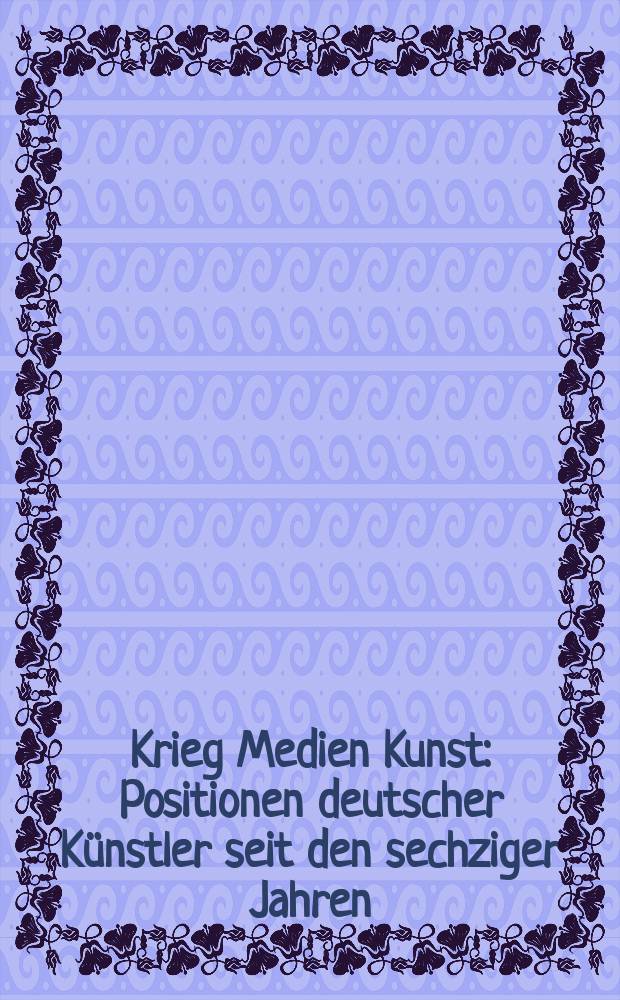 Krieg Medien Kunst : Positionen deutscher Künstler seit den sechziger Jahren : Publikation zur Ausstellung, Städtische Galerie Bietigheim-Bissingen 23. Oktober 2004 bis 9. Januar 2005 etc = Война медиа искусства. Положение немецкого искусства 60-ых годов.