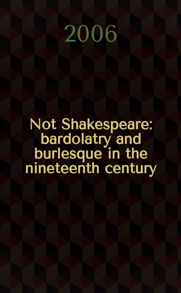 Not Shakespeare : bardolatry and burlesque in the nineteenth century = Не Шекспир