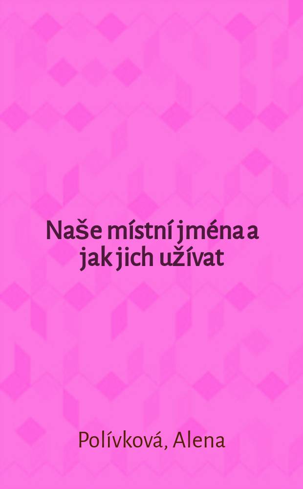 Na&scaron;e m&iacute;stn&iacute; jm&eacute;na a jak jich už&iacute;vat = Наши местные названия и как их употреблять