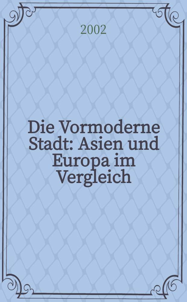 Die Vormoderne Stadt : Asien und Europa im Vergleich = Город эпохи раннего модрена: сравнение Азии и Европы