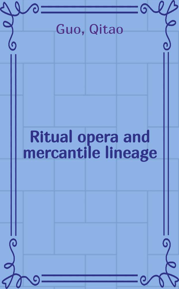 Ritual opera and mercantile lineage : the Confucian transformation of popular culture in late imperial Huizhou = Ритуальная опера и торговый род: трансформация Конфуция и популярная культура в позднюю эпоху Мин