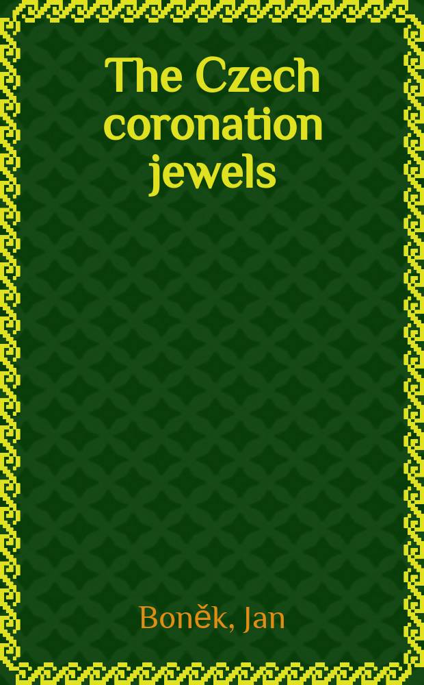 The Czech coronation jewels : unknown history, hidden messages, long-lost symbols = Чешские коронационные ювелирные изделия: неизвестные истории, скрытые послания, утерянные символы