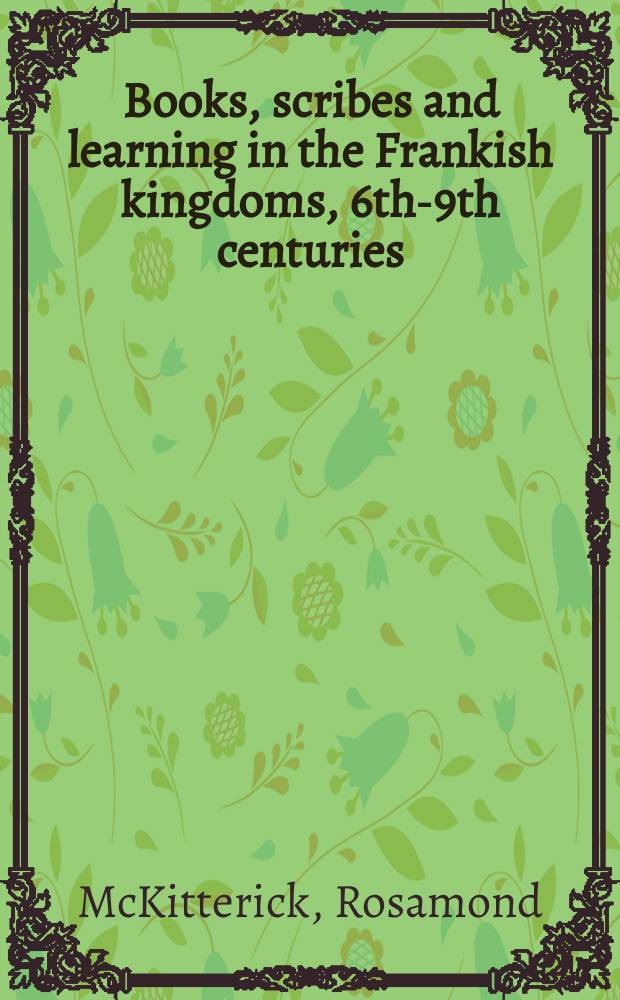 Books, scribes and learning in the Frankish kingdoms, 6th-9th centuries = Книги, книжники и обучение в королевстве франков 6-9 века.