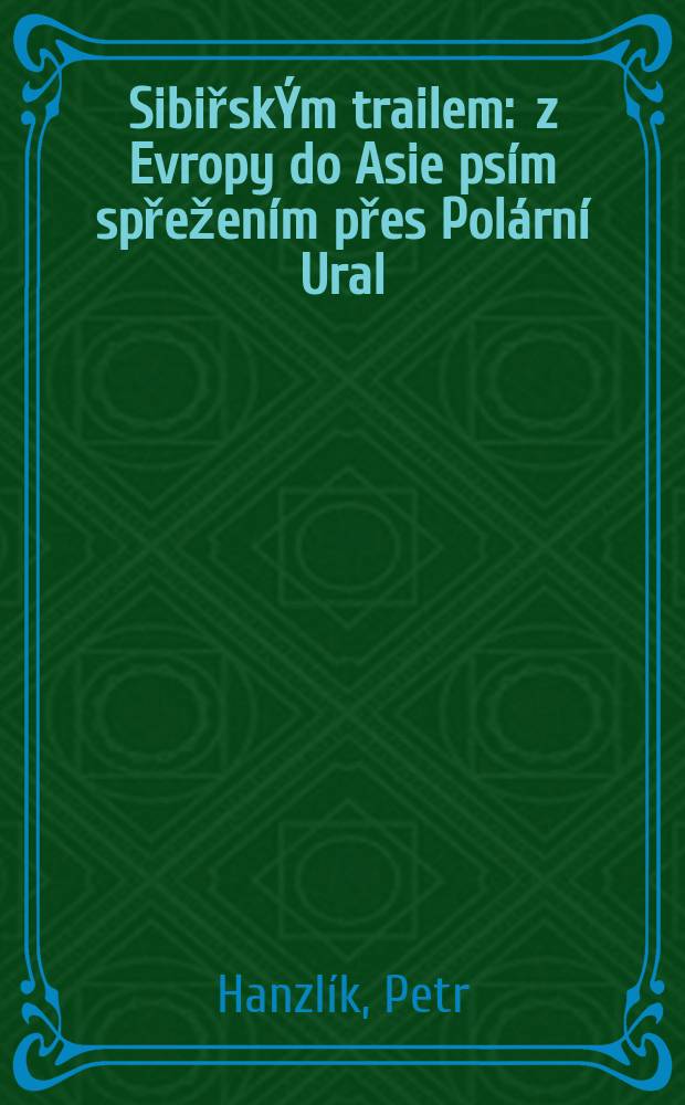 SibiřskÝm trailem : z Evropy do Asie psím spřežením přes Polární Ural = Сибирским маршрутом.Из Европы в Азию через Полярный Урал на собачьих упряжках