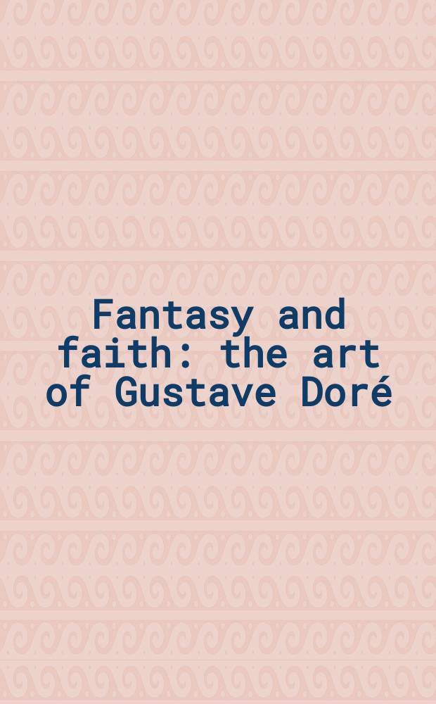 Fantasy and faith : the art of Gustave Doré = Фантазия и вера: искусство Гюстава Доре