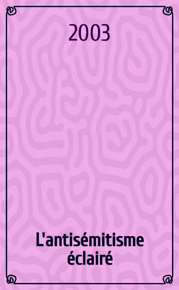 L'antis&eacute;mitisme &eacute;clair&eacute; : inclusion et exclusion depuis l'Epoque des Lumi&egrave;res jusqu'&agrave; l'affaire Dreyfus = Просвещенный антисемитизм: включения и исключения от эпохи Просвещения до дела Дрейфуса