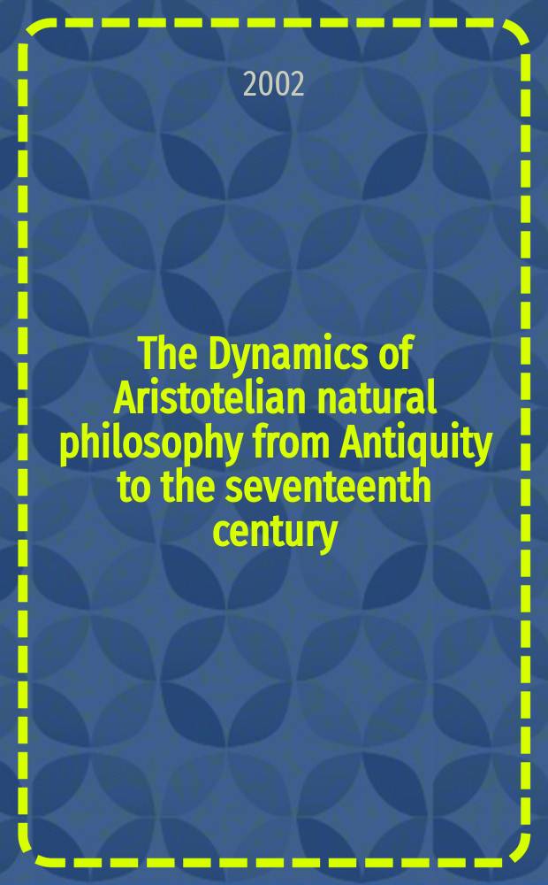 The Dynamics of Aristotelian natural philosophy from Antiquity to the seventeenth century : based on papers of the conference under the title "The dynamics of natural phylosophy in the Aristotelian tradition (and beyond): doctrinal and institutional perspectives", held in August 1999 in the Dutch resort of Berg-en-Dal close to the city of Nijmegen = Развитие натур-философии Аристотеля от античности до 17в.