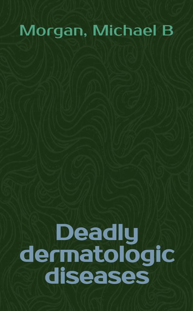 Deadly dermatologic diseases : clinicopathologic atlas and text = Смертельные дерматологические болезни