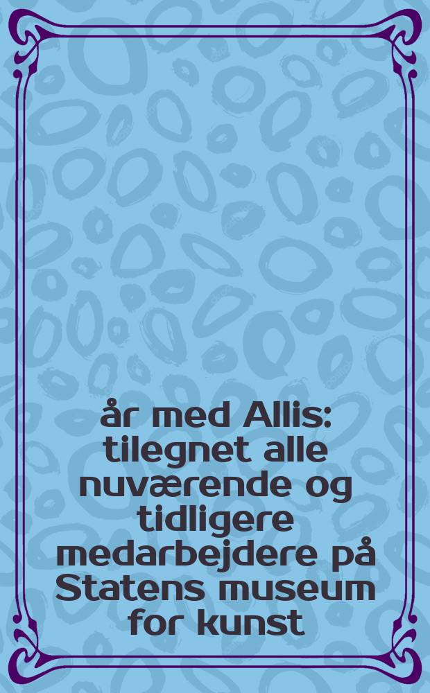 13 &aring;r med Allis : tilegnet alle nuvӕrende og tidligere medarbejdere p&aring; Statens museum for kunst : album = 13 лет с АLLIS: посвящен всем бывшим и нынешним сотрудникам Государственного музея искусств