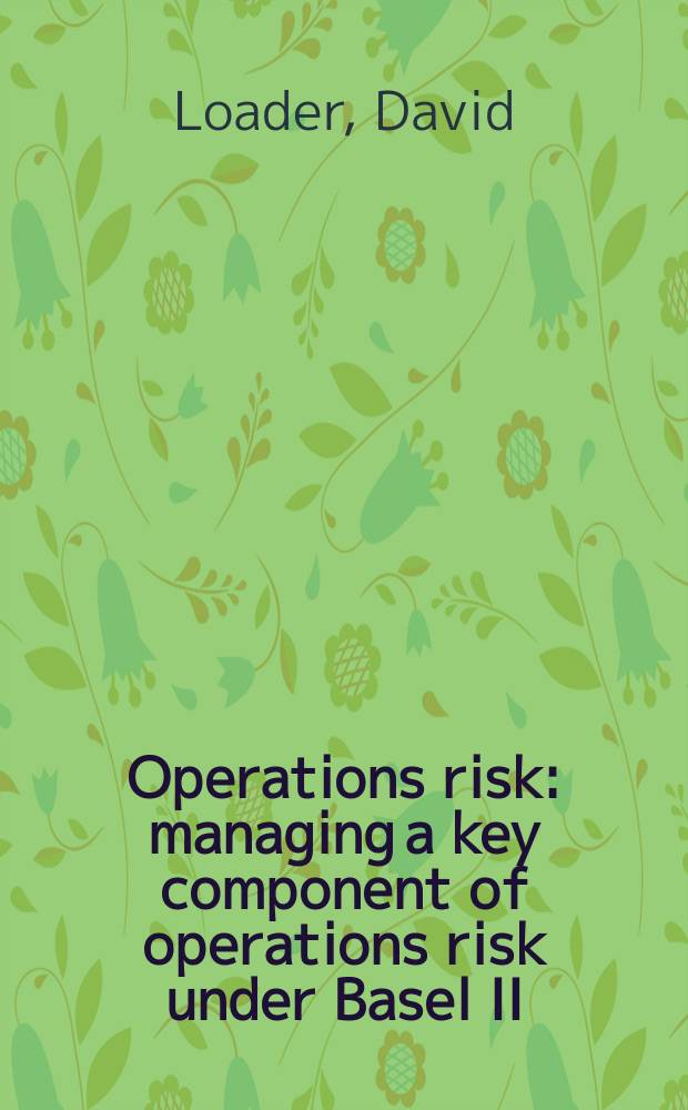 Operations risk : managing a key component of operations risk under Basel II = Операционные риски