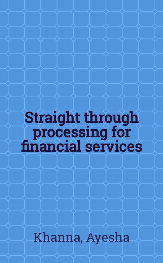 Straight through processing for financial services : the complete guide = Прямая сквозная обработка для финансового сервиса