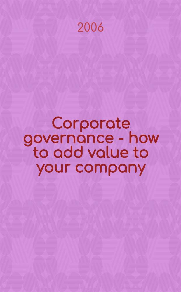 Corporate governance - how to add value to your company : a practical implementation guide = Корпоративное управление - как прибавить стоимость вашей компании