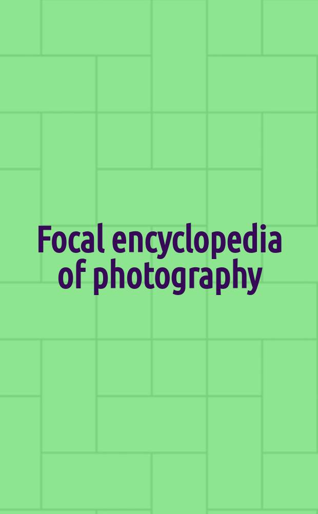 Focal encyclopedia of photography : digital imaging, theory and applications, history, and science