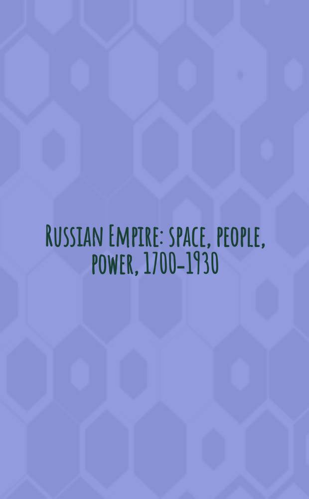 Russian Empire : space, people, power, 1700-1930 = Российская империя: Люди, территория, сила, 1700 - 1930