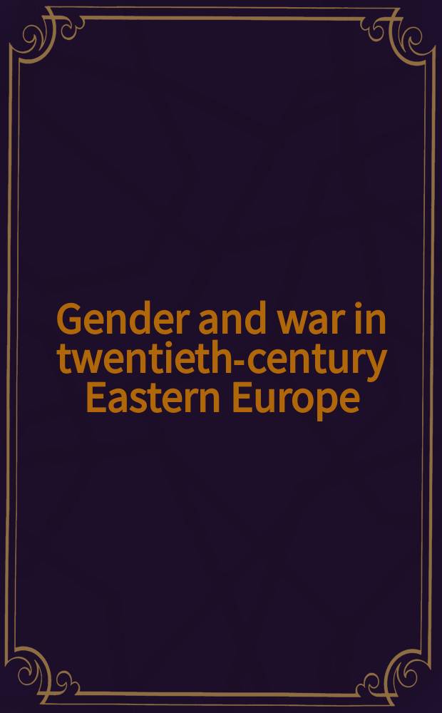 Gender and war in twentieth-century Eastern Europe : papers from the annual meeting of the American association for the advancement of Slavic studies in Crystal City, Virginia, in 2001 = Пол и война в 20-м веке в Восточной Европе