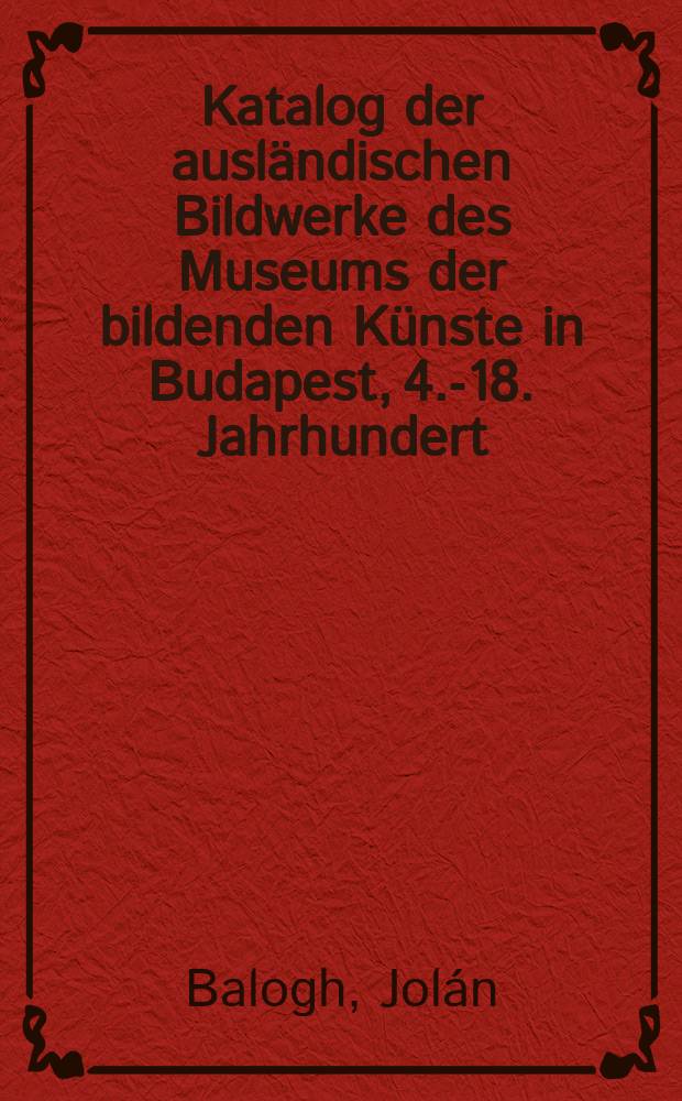 Katalog der ausländischen Bildwerke des Museums der bildenden Künste in Budapest, 4.-18. Jahrhundert = Каталог иностранных произведений изобразительного искусства в Будапеште 4-18 вв.
