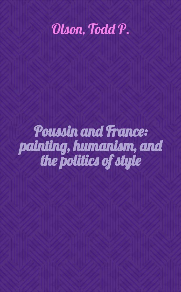 Poussin and France : painting, humanism, and the politics of style = Пуссен и Франция: живопись, гуманизм и политика стиля