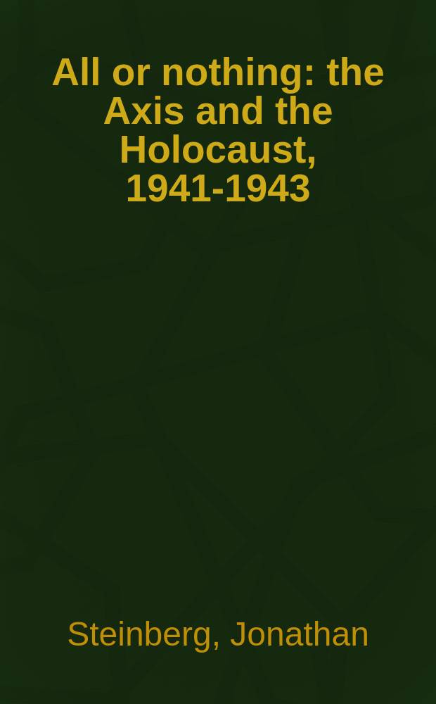 All or nothing : the Axis and the Holocaust, 1941-1943 = Все или ничего: Ось Берлин-Рим-Токио и Холокост, 1941-1943