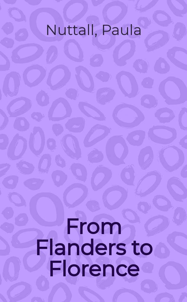 From Flanders to Florence : the impact of Netherlandish painting, 1400-1500 = От Фландрии к Флоренции: влияние нидерландской живописи, 1400-1500