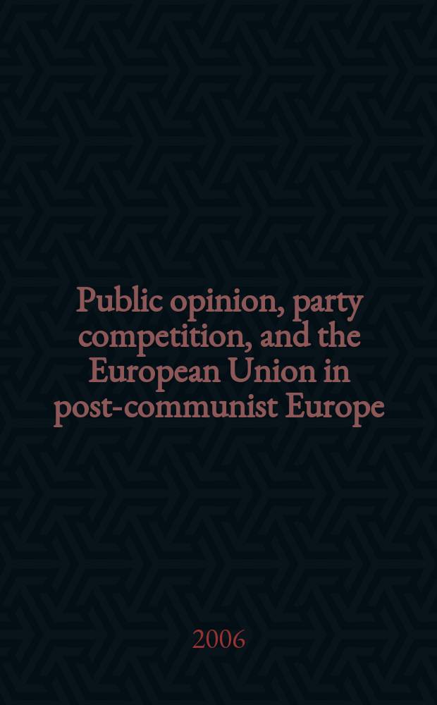 Public opinion, party competition, and the European Union in post-communist Europe = Общественные мнения, партийная борьба и Европейский Союз в посткоммунистической Европе