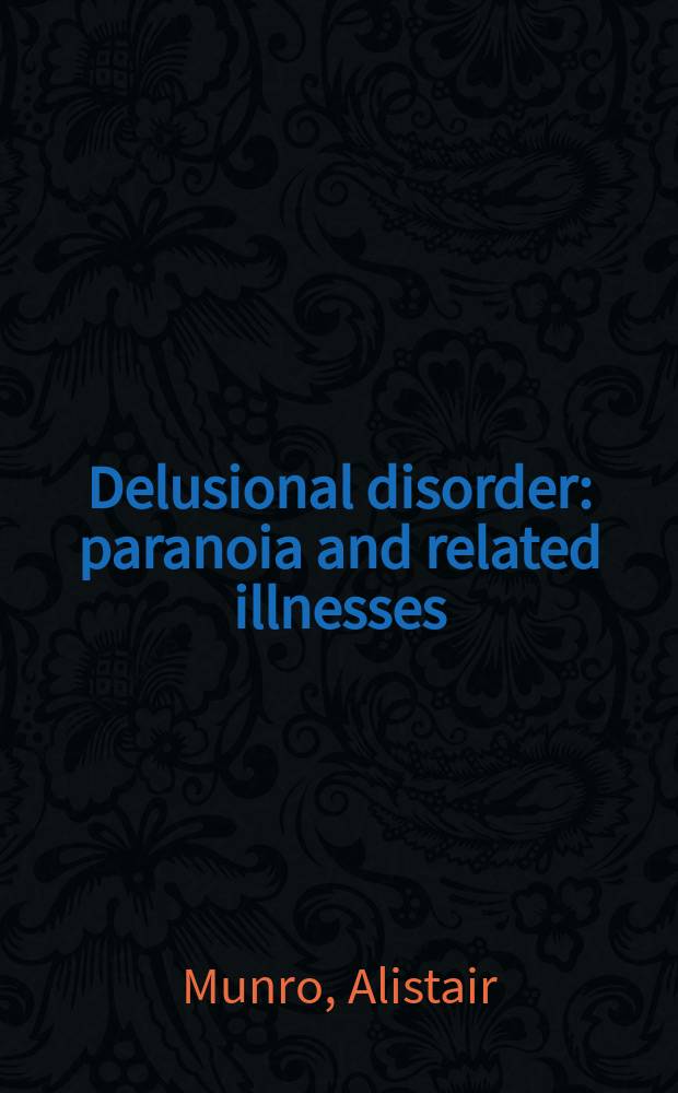 Delusional disorder : paranoia and related illnesses = Бредовое расстройство. Паранойя и родственные заболевания.