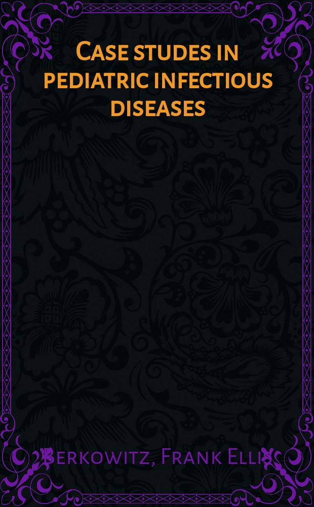 Case studes in pediatric infectious diseases = Изучение детских инфекционных болезней на конкретных примерах.