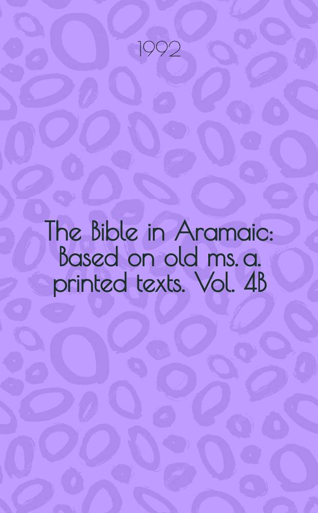 The Bible in Aramaic : Based on old ms. a. printed texts. Vol. 4B : The Targum and the Hebrew Bible