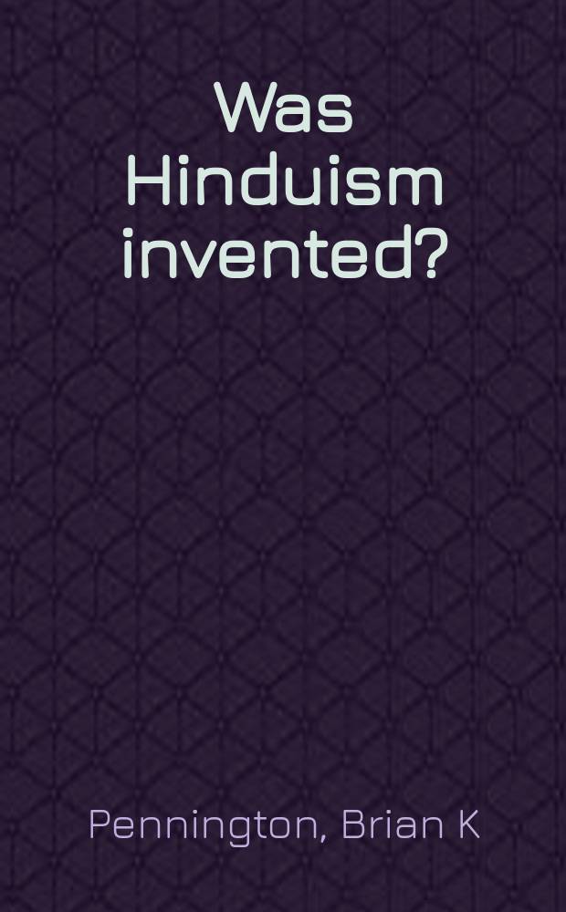 Was Hinduism invented? : Britons, Indians, and the colonial constractin of religion = Был ли индуизм выдуман? Британцы, индусы и колониальное давление на религию