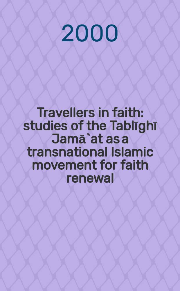 Travellers in faith : studies of the Tablīghī Jamā`at as a transnational Islamic movement for faith renewal : based on the papers read at a Workshop on Tablīghī Jamā`at held in London on 7-8 June 1990 = Странники в вере: Исследования "Таблиги Джамаат" как транснационального исламского движения за обновление веры