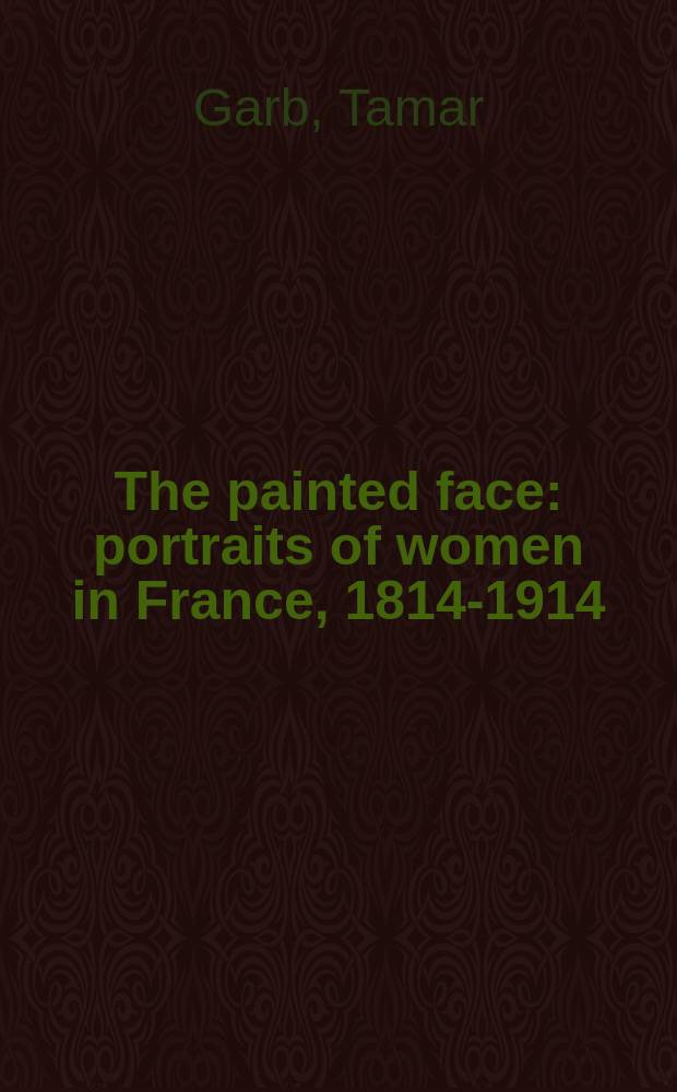 The painted face : portraits of women in France, 1814-1914 = Нарисованное лицо: женский портрет во Франции 1814 - 1914